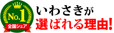 全国シェアNo.1　いわさきが選ばれる理由！