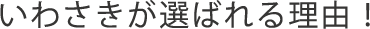 いわさきが選ばれる理由！