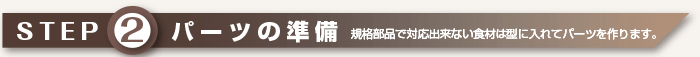 STEP2 パーツの準備 規格部品で対応出来ない食材は「型採り」でパーツを作ります